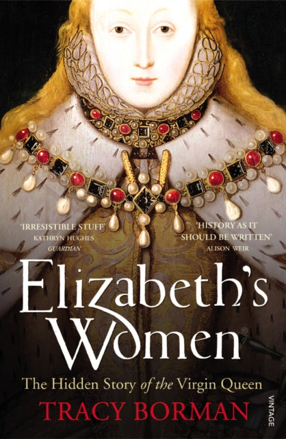 Elizabeth's Women : The Hidden Story of the Virgin Queen-9780099548621