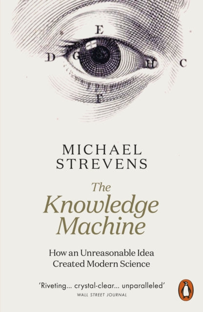 The Knowledge Machine: How an Unreasonable Idea Created Modern Science - Michael Strevens