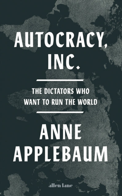 Autocracy, Inc : The Dictators Who Want to Run the World-9780241627891