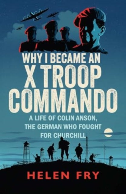 Why I Became an X Troop Commando : A Life of Colin Anson, the German who Fought for Churchill-9780300279511