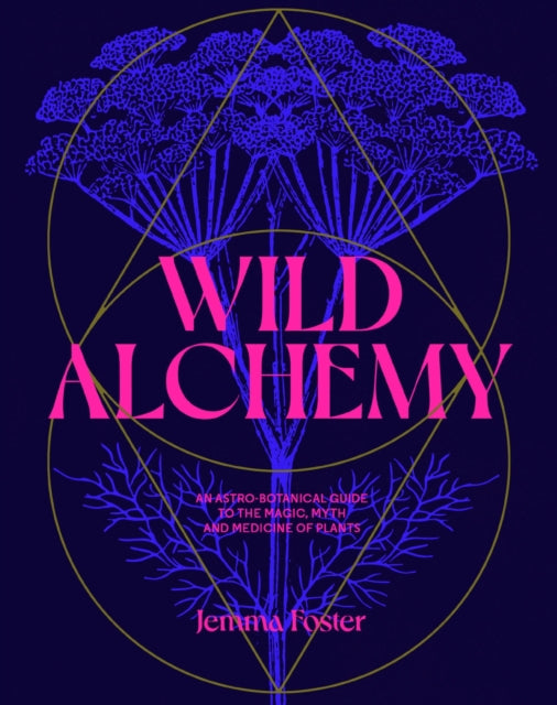 Wild Alchemy : An astro-botanical guide to the magic, myth and medicine of plants-9780857829153