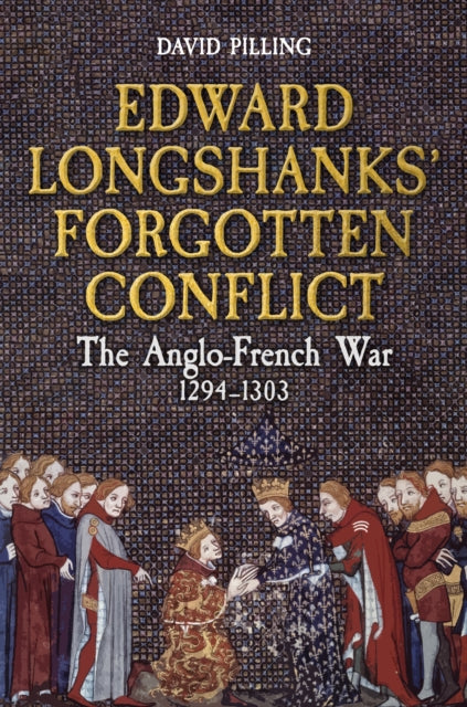 Edward Longshanks&#39; Forgotten Conflict : The Anglo-French War 1294-1303-9781398113510