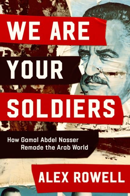 We Are Your Soldiers : How Egypt's Gamal Abdel Nasser Remade the Arab World-9781398514218