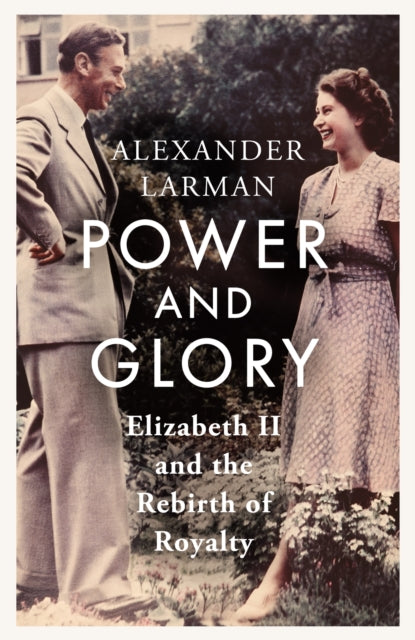 Power and Glory : Elizabeth II and the Rebirth of Royalty-9781399615525