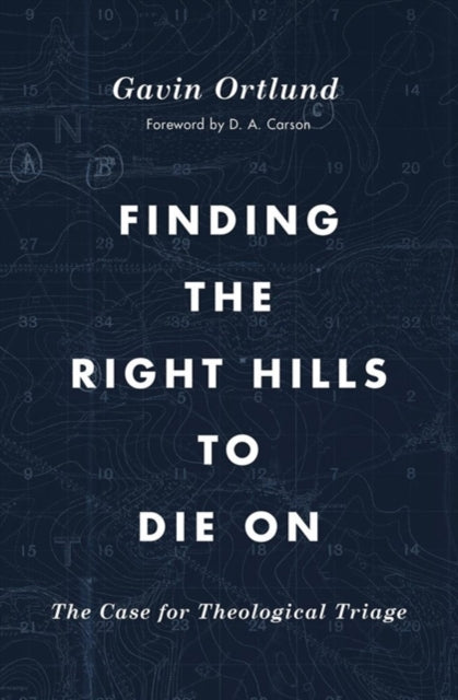 Finding the Right Hills to Die On : The Case for Theological Triage-9781433567421