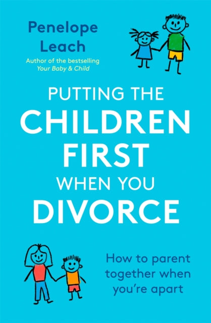 Putting the Children First When You Divorce: How to parent together when you&#39;re apart - Penelope Leach