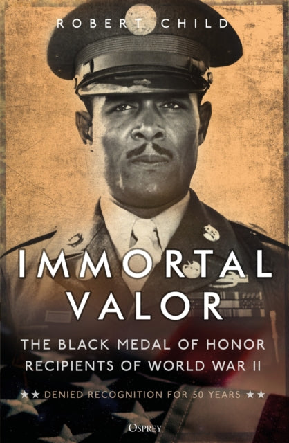 Immortal Valor : The Black Medal of Honor Recipients of World War II-9781472852847