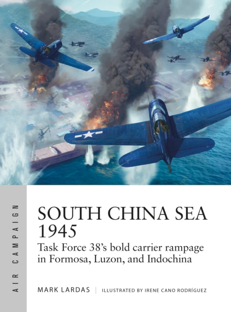 South China Sea 1945 : Task Force 38&#39;s bold carrier rampage in Formosa, Luzon, and Indochina-9781472853110