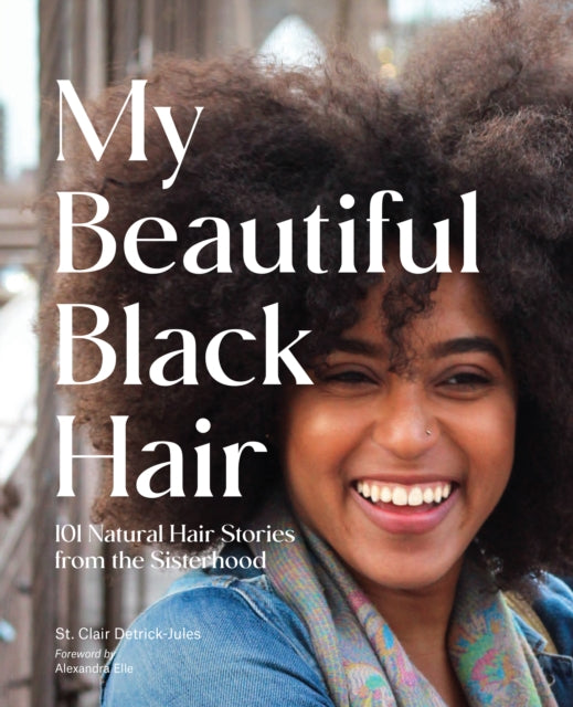 My Beautiful Black Hair: 101 Natural Hair Stories from the Sisterhood - St. Clair Detrick-Jules