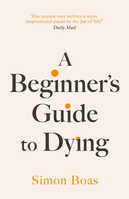 A Beginner&#39;s Guide to Dying : &#39;Has anyone ever written a more inspirational paean to the joy of life?&#39; Daily Mail-9781800755031