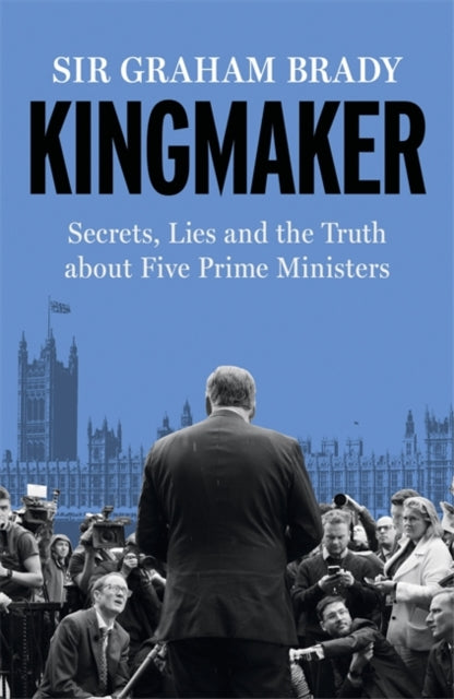 Kingmaker : Secrets, Lies, and the Truth about Five Prime Ministers-9781804188262