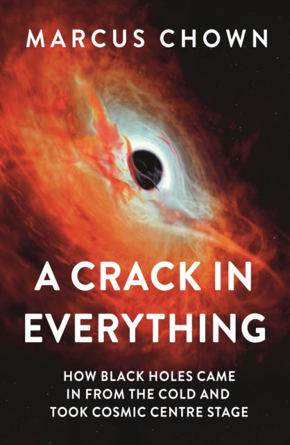 A Crack in Everything : How Black Holes Came in from the Cold and Took Cosmic Centre Stage-9781804544327