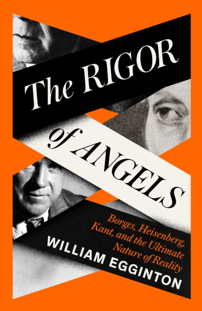 The Rigor of Angels : Borges, Heisenberg, Kant, and the Ultimate Nature of Reality-9781805337652