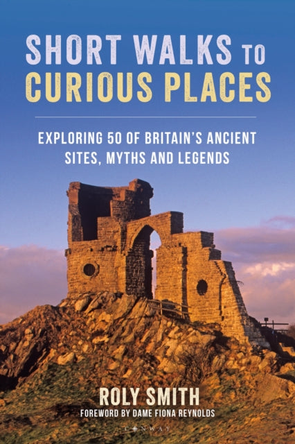 Short Walks to Curious Places : Exploring 50 of Britain&#39;s Ancient Sites, Myths and Legends-9781844866373