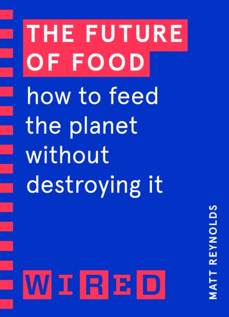 The Future of Food (WIRED guides): How to Feed the Planet Without Destroying It - Matthew Reynolds,WIRED