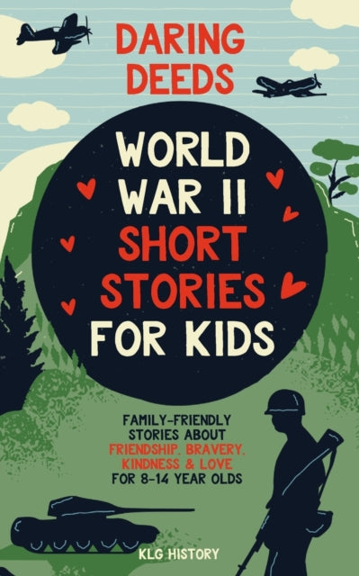 Daring Deeds - World War II Short Stories for Kids : Family-Friendly Stories About Friendship, Bravery, Kindness &amp; Love for 8-14 Year Olds-9781915363565