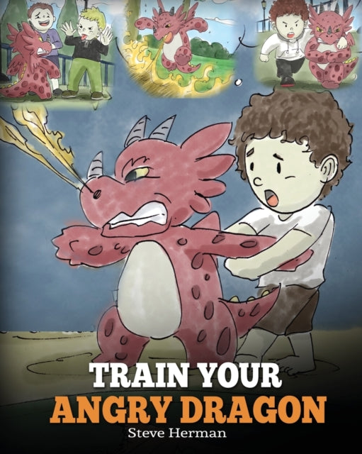 Train Your Angry Dragon: Teach Your Dragon To Be Patient. A Cute Children Story To Teach Kids About Emotions and Anger Management. - Steve Herman