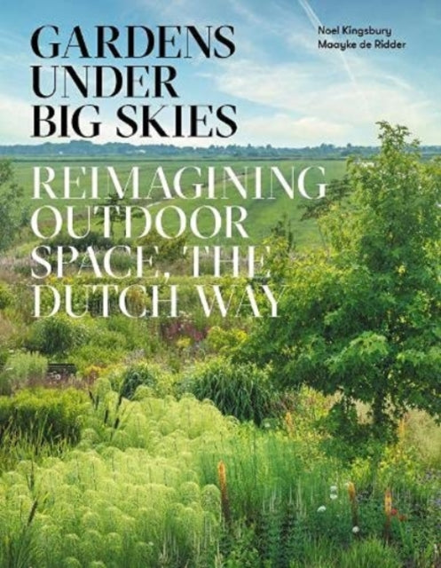 Gardens Under Big Skies : Reimagining Outdoor Space, the Dutch Way-9781999734596